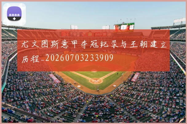 尤文图斯意甲夺冠纪录与王朝建立历程_20260703233909