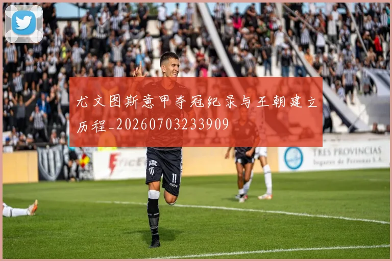 尤文图斯意甲夺冠纪录与王朝建立历程_20260703233909
