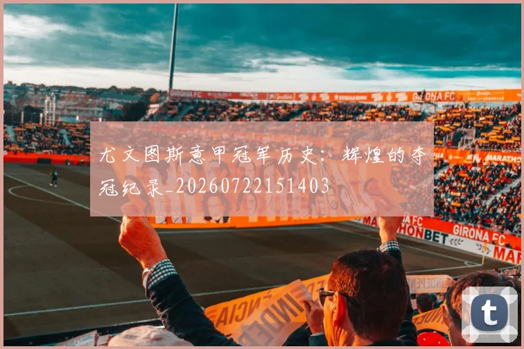 尤文图斯意甲冠军历史:辉煌的夺冠纪录_20260722151403
