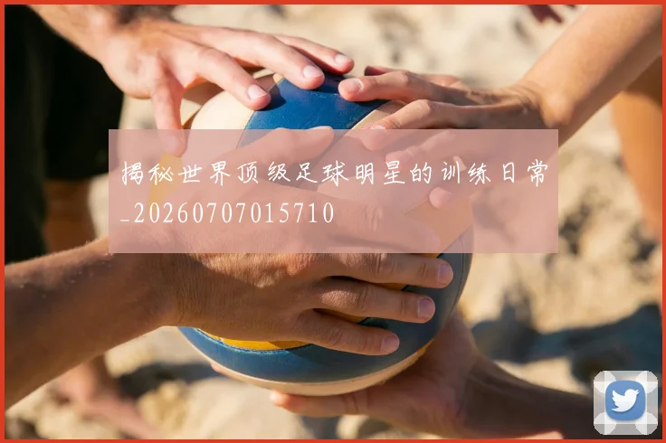 揭秘世界顶级足球明星的训练日常_20260707015710