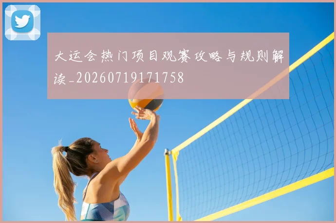 大运会热门项目观赛攻略与规则解读_20260719171758