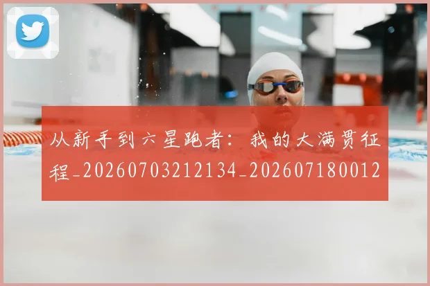 从新手到六星跑者：我的大满贯征程_20260703212134_20260718001246