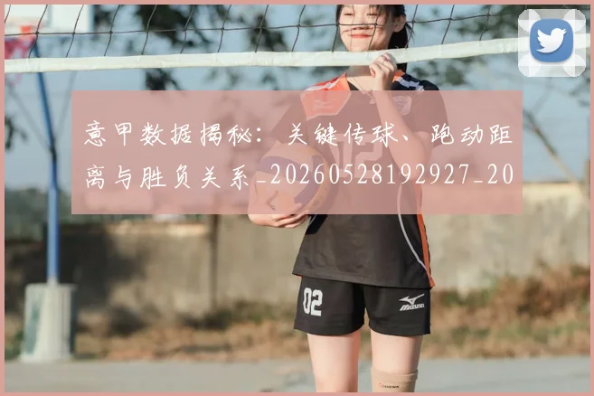 意甲数据揭秘：关键传球、跑动距离与胜负关系_20260528192927_20260704175037