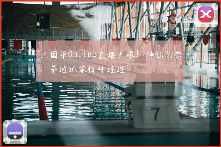 三国杀Online直播火爆!神仙打架,普通玩家惊呼连连!