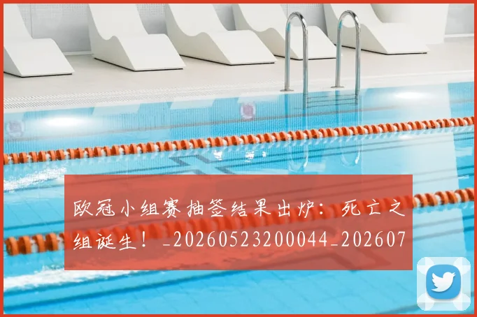 欧冠小组赛抽签结果出炉：死亡之组诞生！_20260523200044_20260707151010