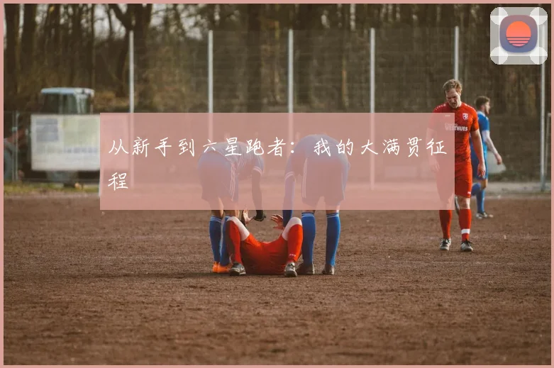 从新手到六星跑者:我的大满贯征程