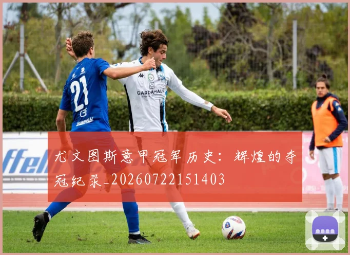 尤文图斯意甲冠军历史：辉煌的夺冠纪录_20260722151403