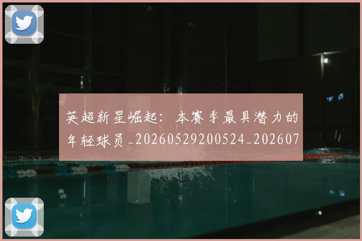 英超新星崛起:本赛季最具潜力的年轻球员_20260529200524_20260710005435