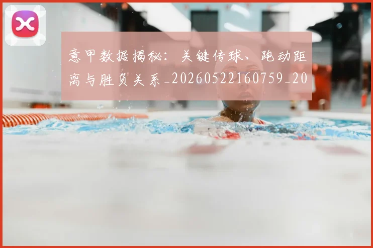 意甲数据揭秘：关键传球、跑动距离与胜负关系_20260522160759_20260704175035_20260723175325