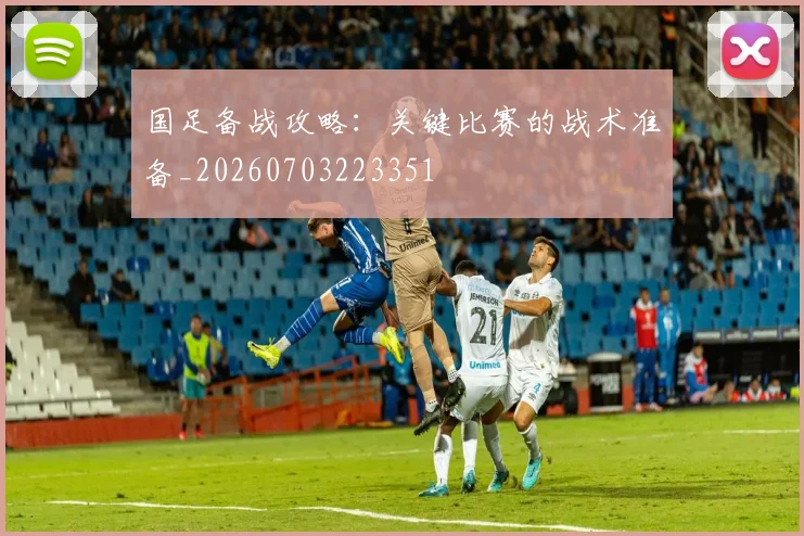 国足备战攻略：关键比赛的战术准备_20260703223351